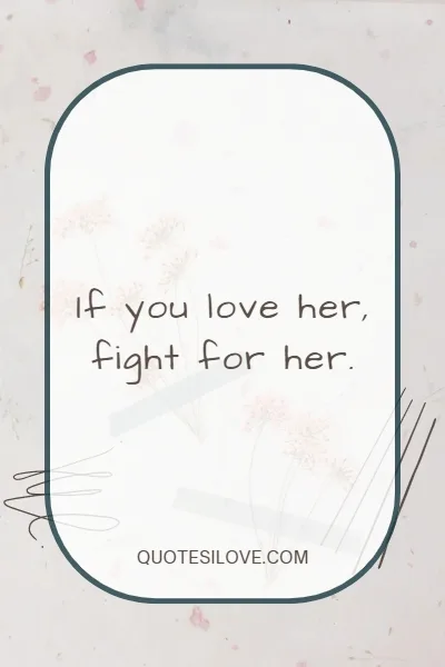If You Love Her Fight for Her Quotes If You Love Her Fight for Her Quotes