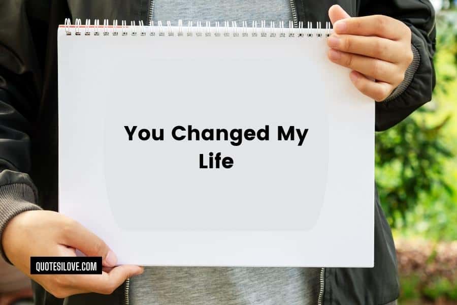 You Changed My Life Quotes for Him or Her