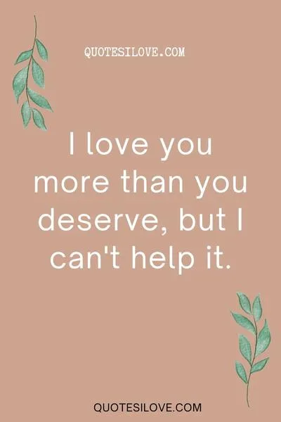 I Love You More Than You Deserve Quotes I Love You More Than You Deserve Quotes