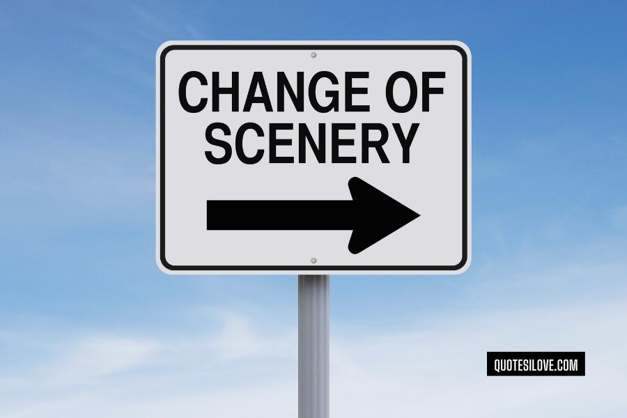 I Need a Change of Scenery Quotes