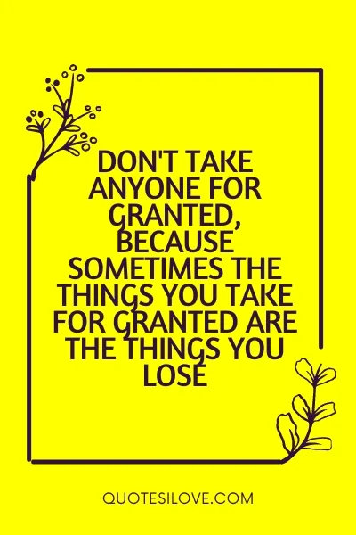 Never Take Anyone for Granted Quotes Never Take Anyone for Granted Quotes