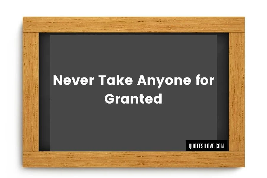 Never Take Anyone for Granted Quotes - Quotes I Love