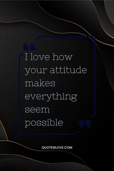 I Love Your Attitude Quotes I Love Your Attitude Quotes