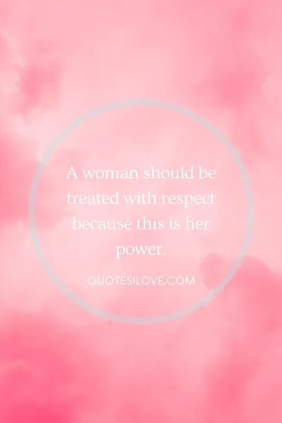A Woman Should Be Treated With Respect Quotes A Woman Should Be Treated With Respect Quotes