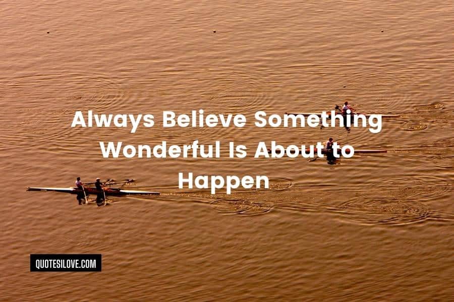 Always Believe Something Wonderful Is About to Happen Quotes