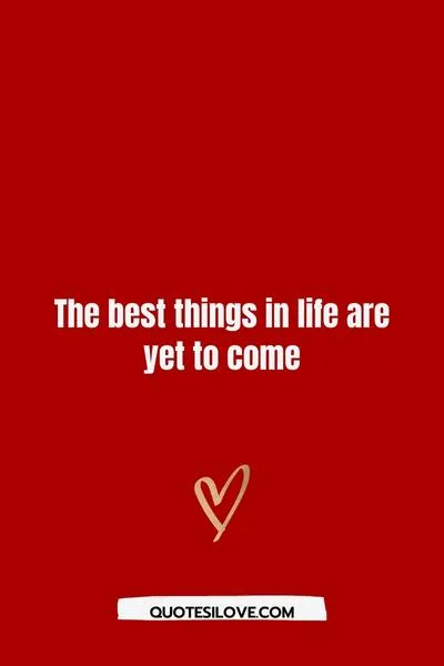 Better Things Are Yet to Come Quotes Better Things Are Yet to Come Quotes