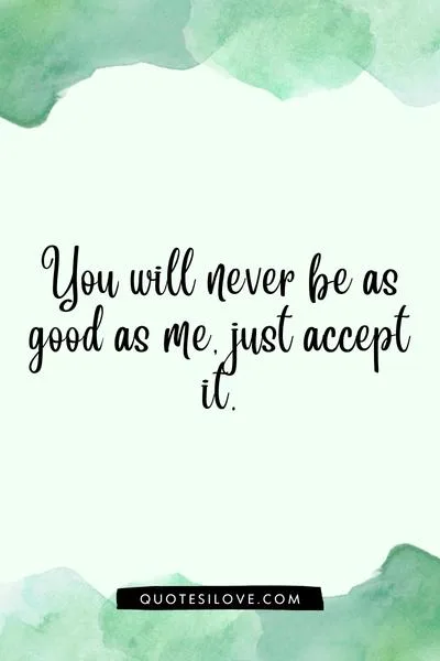 I Will Always Be Better Than You Quotes I Will Always Be Better Than You Quotes