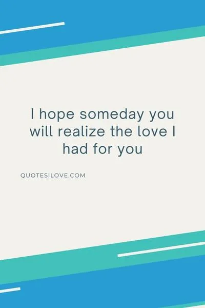I Hope Someday You Will Realize Quotes