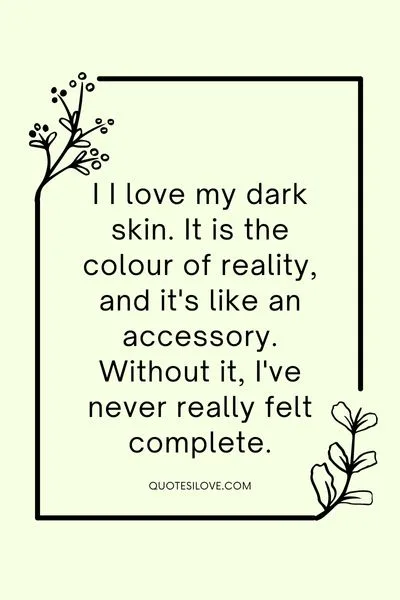 I Love My Dark Skin Quotes I Love My Dark Skin Quotes