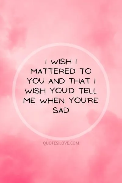 I Wish I Mattered to You Quotes I Wish I Mattered to You Quotes