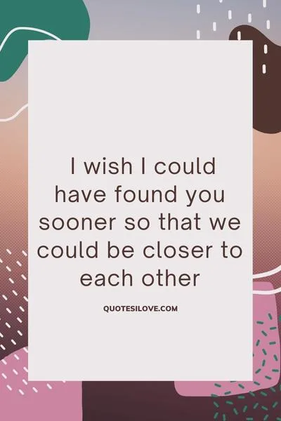 I Wish I Could Have Found You Sooner Quotes