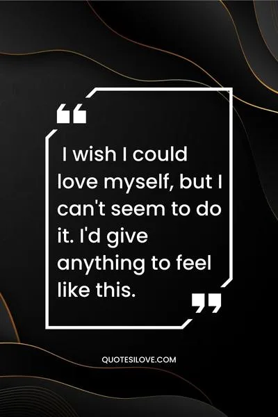 I Wish I Could Love Myself Quotes