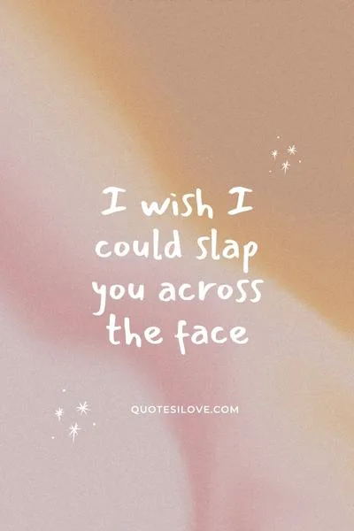 I Wish I Could Slap You Quotes