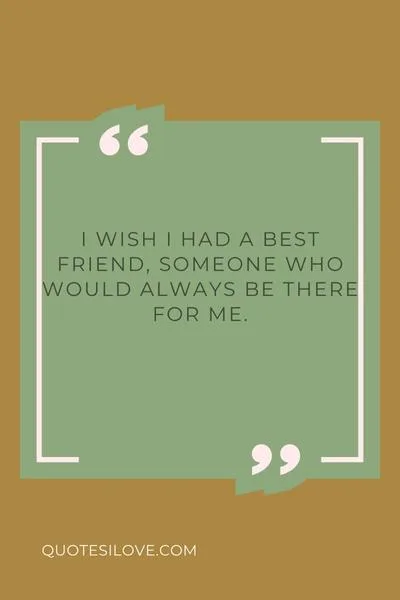 I Wish I Had a Best Friend Quotes I Wish I Had a Best Friend Quotes