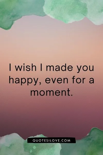 I Wish I Made You Happy Quotes