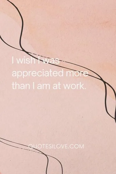 I Wish I Was Appreciated Quotes I Wish I Was Appreciated Quotes