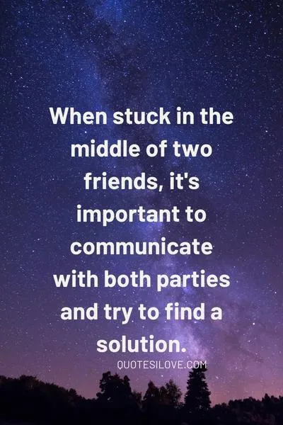 Quotes About Being Stuck in the Middle of Two Friends Quotes About Being Stuck in the Middle of Two Friends