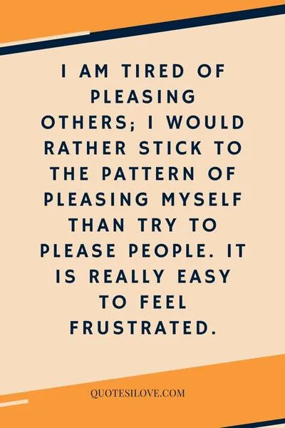 Tired of Pleasing Others Quotes
