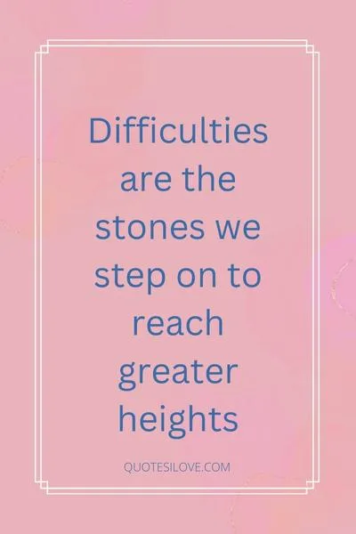 Difficulties Make Us Stronger Quotes Difficulties Make Us Stronger Quotes