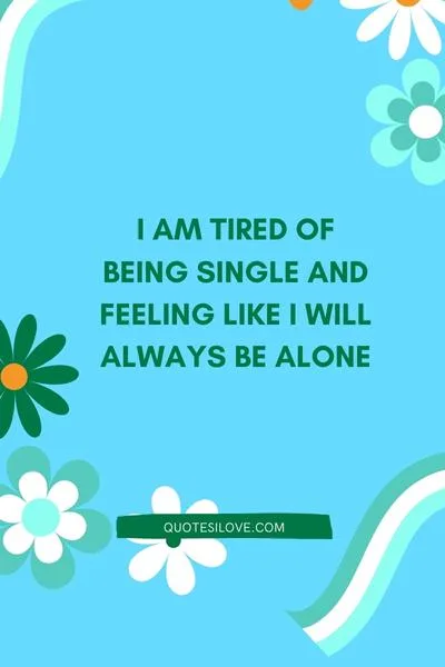 I Am Tired of Single Life Quotes I Am Tired of Single Life Quotes