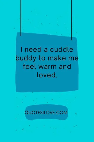 I Need a Cuddle Buddy Quotes I Need a Cuddle Buddy Quotes