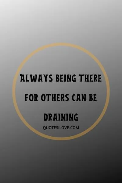 Tired of Always Being There for Everyone Quotes Tired of Always Being There for Everyone Quotes