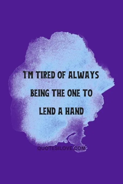 Tired of Always Being There for Everyone Quotes Tired of Always Being There for Everyone Quotes