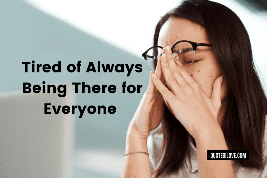 Tired of Always Being There for Everyone Quotes