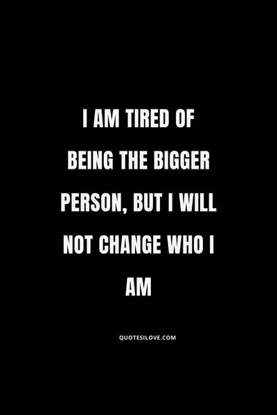 Tired of Being the Bigger Person Quotes Tired of Being the Bigger Person Quotes