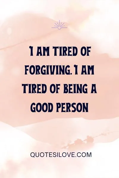 Tired of Forgiving Quotes