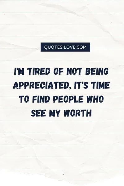 Tired of Not Being Appreciated Quotes Tired of Not Being Appreciated Quotes