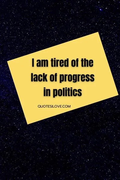 Tired of Politics Quotes Tired of Politics Quotes