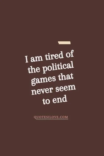 Tired of Politics Quotes Tired of Politics Quotes