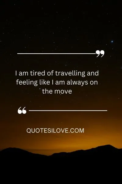 Tired of Travelling Quotes Tired of Travelling Quotes