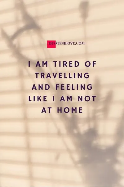 Tired of Travelling Quotes Tired of Travelling Quotes