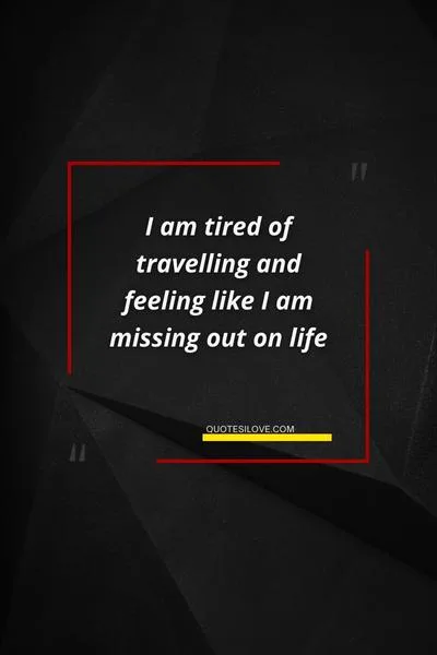 Tired of Travelling Quotes Tired of Travelling Quotes