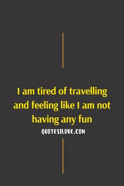 Tired of Travelling Quotes Tired of Travelling Quotes