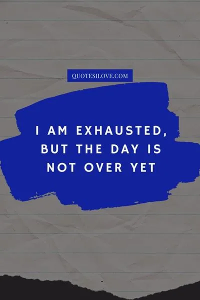 Tired of the Day Quotes Tired of the Day Quotes