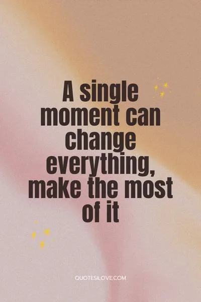 A Moment Can Change Your Life Quotes A Moment Can Change Your Life Quotes