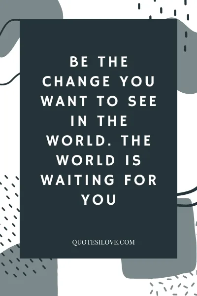 Be the Change in the World Quotes () Be the Change in the World Quotes ()