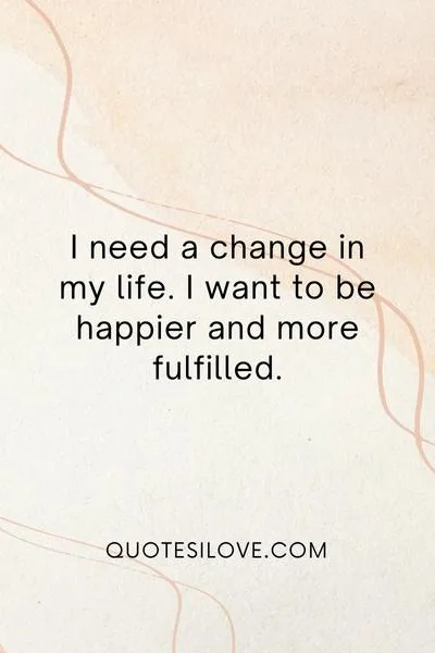 I Need a Change in My Life Quotes I Need a Change in My Life Quotes