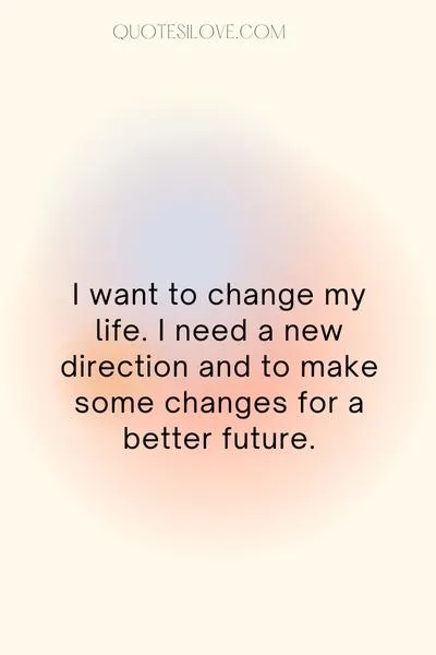 I Want to Change My Life Quotes I Want to Change My Life Quotes