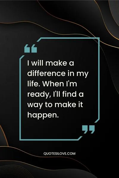 I Will Change My Life Quotes I Will Change My Life Quotes