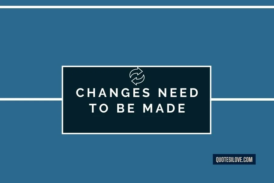 Changes Need to Be Made Quotes