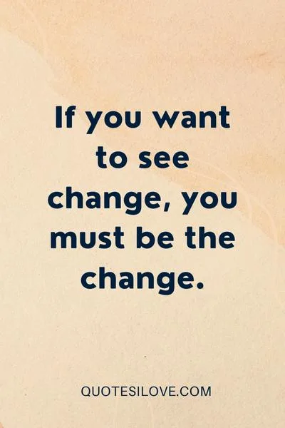 If You Want to See Change Quotes If You Want to See Change Quotes