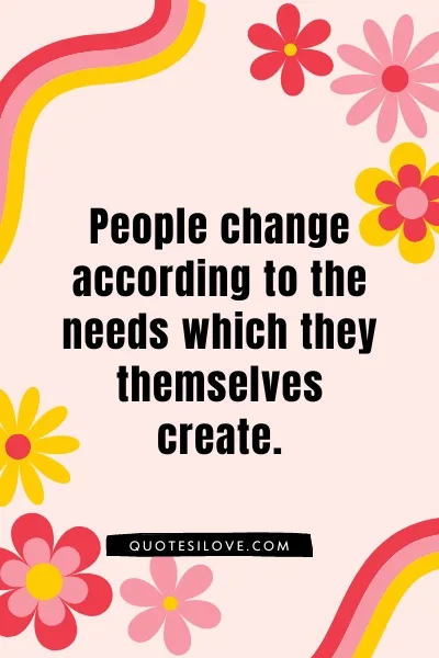 People Change According to Their Needs Quotes People Change According to Their Needs Quotes