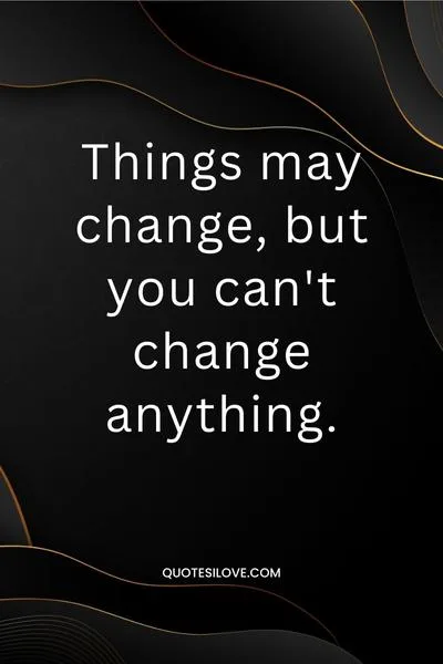 Things May Change Quotes Things May Change Quotes