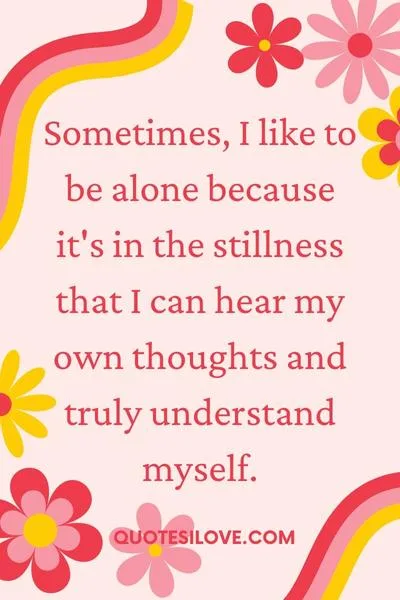 Sometimes I Like to Be Alone Quotes () Sometimes I Like to Be Alone Quotes ()