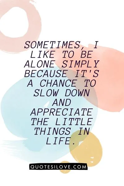 Sometimes I Like to Be Alone Quotes () Sometimes I Like to Be Alone Quotes ()