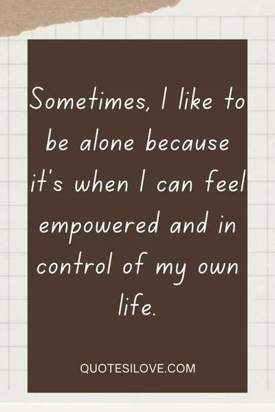 Sometimes I Like to Be Alone Quotes Sometimes I Like to Be Alone Quotes